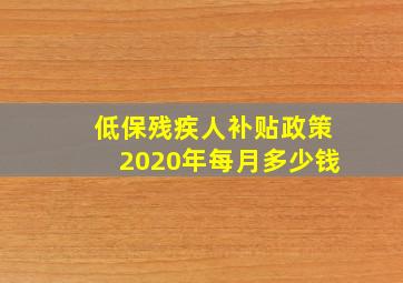 低保残疾人补贴政策2020年每月多少钱