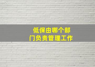 低保由哪个部门负责管理工作