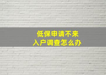 低保申请不来入户调查怎么办