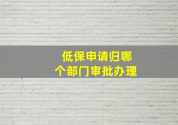 低保申请归哪个部门审批办理