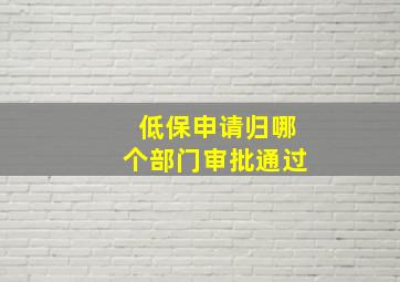 低保申请归哪个部门审批通过