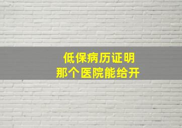 低保病历证明那个医院能给开