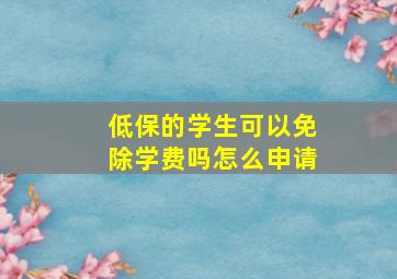 低保的学生可以免除学费吗怎么申请