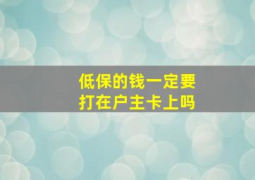 低保的钱一定要打在户主卡上吗