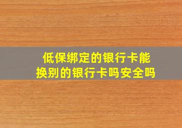 低保绑定的银行卡能换别的银行卡吗安全吗