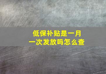 低保补贴是一月一次发放吗怎么查