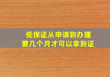 低保证从申请到办理要几个月才可以拿到证