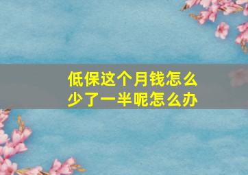 低保这个月钱怎么少了一半呢怎么办