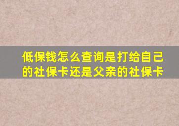 低保钱怎么查询是打给自己的社保卡还是父亲的社保卡