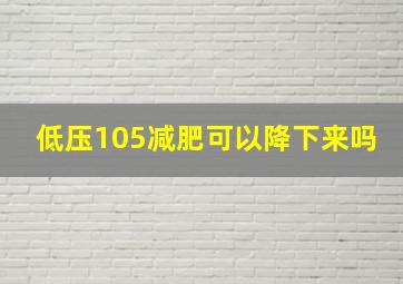 低压105减肥可以降下来吗