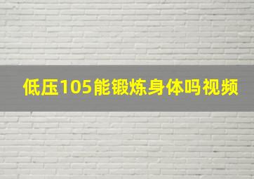 低压105能锻炼身体吗视频