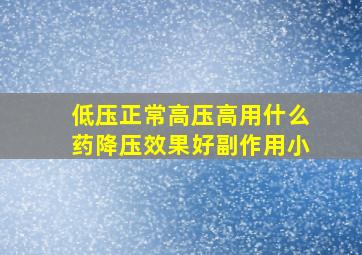 低压正常高压高用什么药降压效果好副作用小