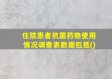 住院患者抗菌药物使用情况调查表数据包括()