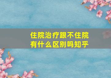 住院治疗跟不住院有什么区别吗知乎