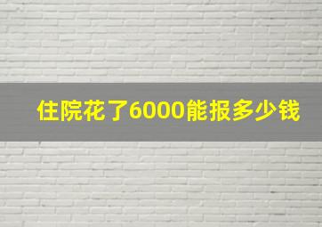 住院花了6000能报多少钱