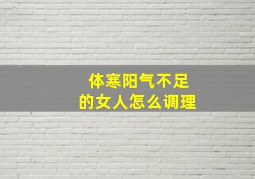 体寒阳气不足的女人怎么调理