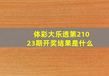 体彩大乐透第21023期开奖结果是什么