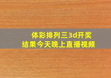 体彩排列三3d开奖结果今天晚上直播视频