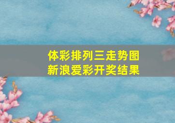 体彩排列三走势图新浪爱彩开奖结果