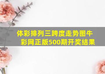 体彩排列三跨度走势图牛彩网正版500期开奖结果