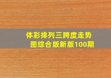 体彩排列三跨度走势图综合版新版100期