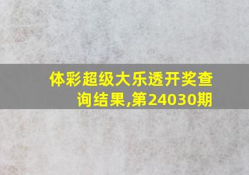 体彩超级大乐透开奖查询结果,第24030期