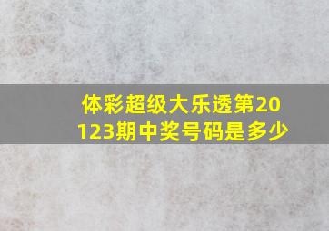 体彩超级大乐透第20123期中奖号码是多少