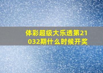 体彩超级大乐透第21032期什么时候开奖