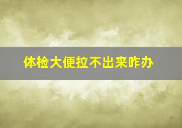 体检大便拉不出来咋办