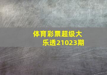 体育彩票超级大乐透21023期