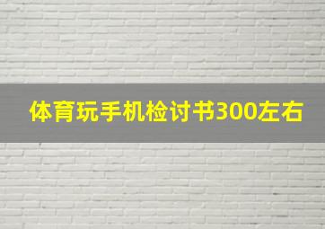 体育玩手机检讨书300左右