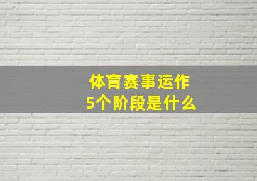 体育赛事运作5个阶段是什么