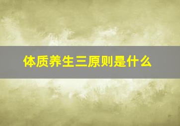 体质养生三原则是什么