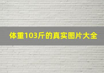 体重103斤的真实图片大全