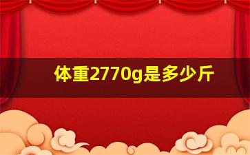 体重2770g是多少斤