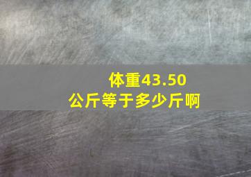 体重43.50公斤等于多少斤啊