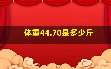 体重44.70是多少斤