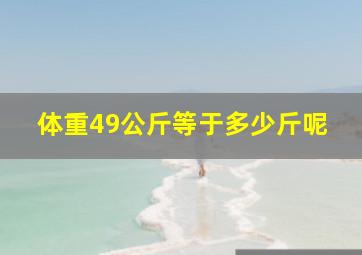 体重49公斤等于多少斤呢