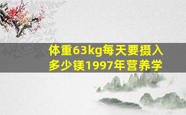 体重63kg每天要摄入多少镁1997年营养学