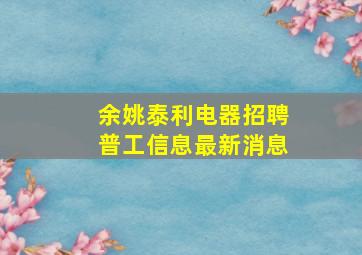 余姚泰利电器招聘普工信息最新消息