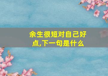 余生很短对自己好点,下一句是什么