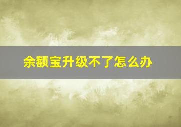 余额宝升级不了怎么办