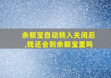 余额宝自动转入关闭后,钱还会到余额宝里吗