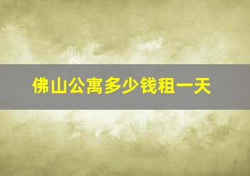 佛山公寓多少钱租一天