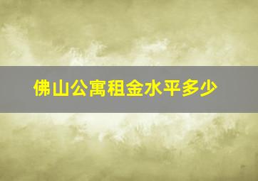 佛山公寓租金水平多少