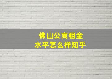 佛山公寓租金水平怎么样知乎