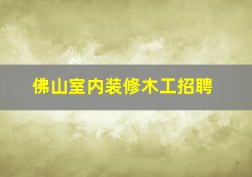 佛山室内装修木工招聘