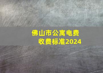 佛山市公寓电费收费标准2024