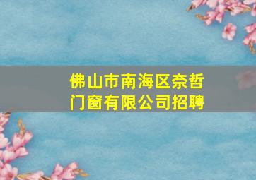 佛山市南海区奈哲门窗有限公司招聘