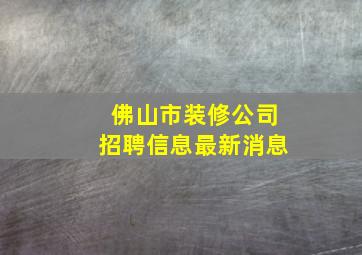 佛山市装修公司招聘信息最新消息